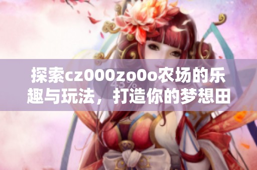 探索cz000zo0o农场的乐趣与玩法，打造你的梦想田园生活