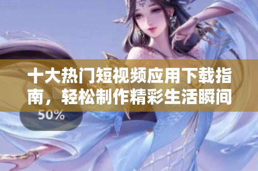 十大热门短视频应用下载指南，轻松制作精彩生活瞬间