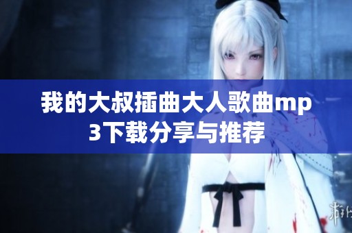我的大叔插曲大人歌曲mp3下载分享与推荐