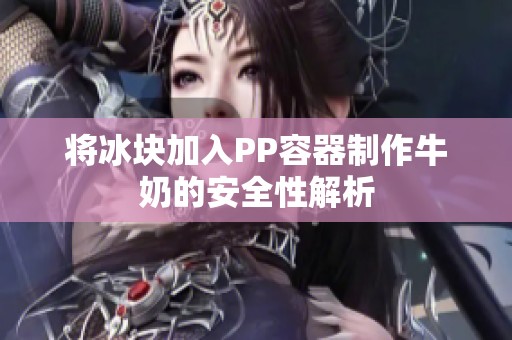 将冰块加入PP容器制作牛奶的安全性解析