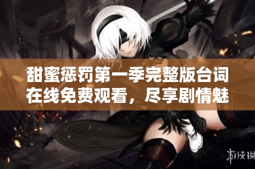 甜蜜惩罚第一季完整版台词在线免费观看，尽享剧情魅力