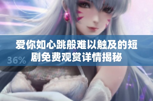 爱你如心跳般难以触及的短剧免费观赏详情揭秘