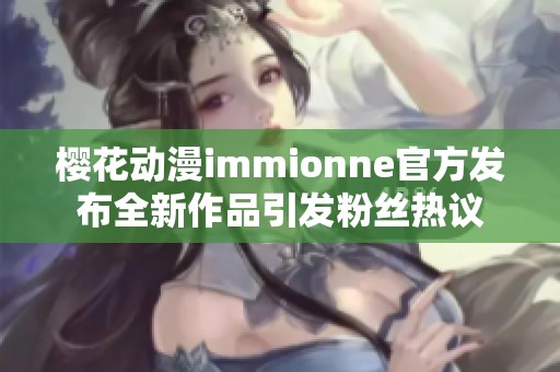 樱花动漫immionne官方发布全新作品引发粉丝热议