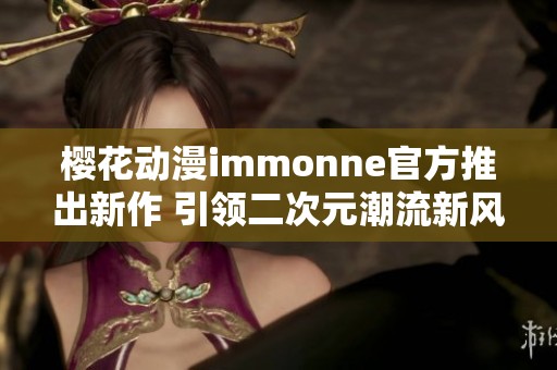 樱花动漫immonne官方推出新作 引领二次元潮流新风尚