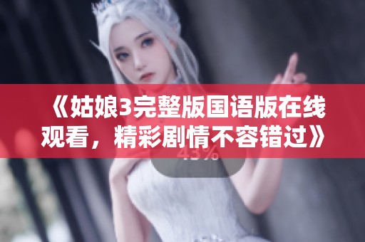 《姑娘3完整版国语版在线观看，精彩剧情不容错过》
