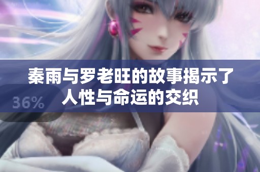 秦雨与罗老旺的故事揭示了人性与命运的交织