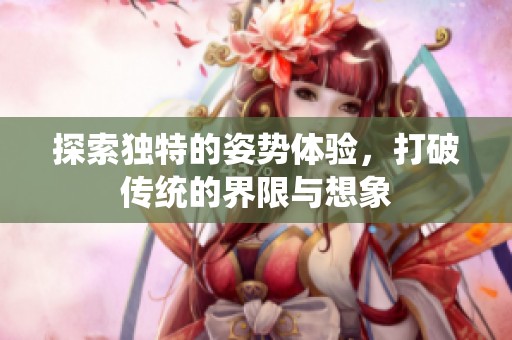 探索独特的姿势体验，打破传统的界限与想象