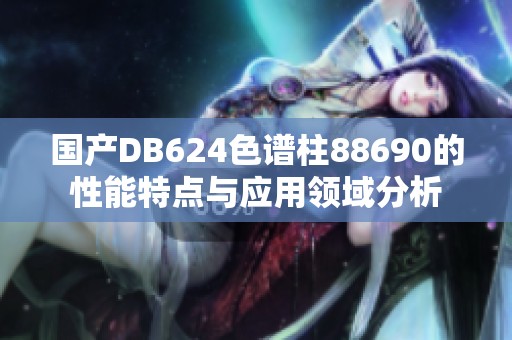 国产DB624色谱柱88690的性能特点与应用领域分析