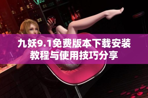 九妖9.1免费版本下载安装教程与使用技巧分享