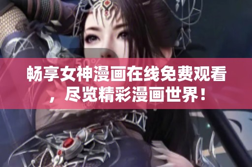 畅享女神漫画在线免费观看，尽览精彩漫画世界！