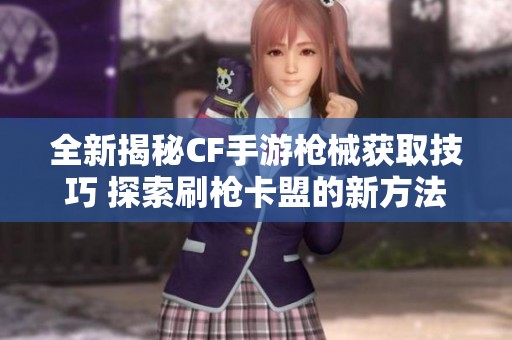 全新揭秘CF手游枪械获取技巧 探索刷枪卡盟的新方法与策略