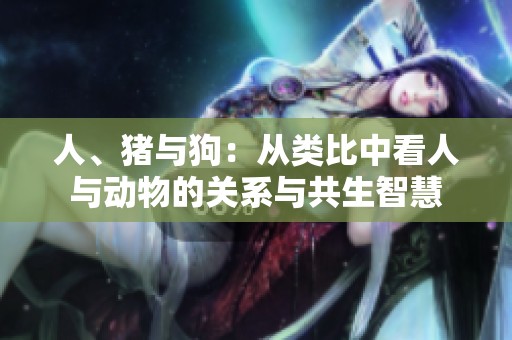 人、猪与狗：从类比中看人与动物的关系与共生智慧