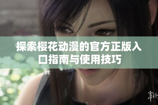 探索樱花动漫的官方正版入口指南与使用技巧