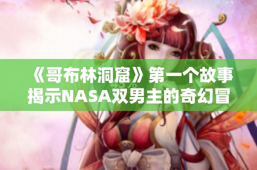 《哥布林洞窟》第一个故事揭示NASA双男主的奇幻冒险旅程