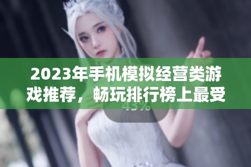 2023年手机模拟经营类游戏推荐，畅玩排行榜上最受欢迎的游戏让你经营梦想成真