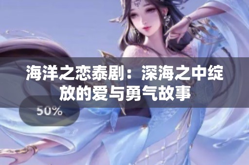 海洋之恋泰剧：深海之中绽放的爱与勇气故事