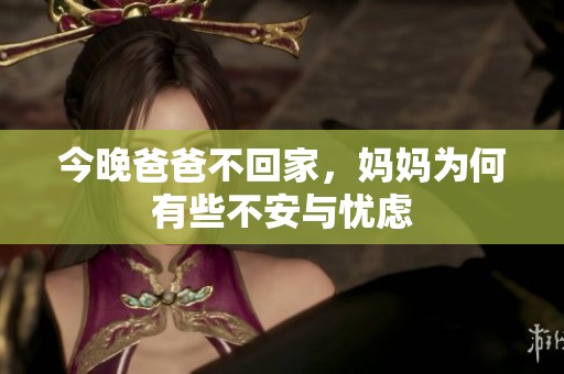今晚爸爸不回家，妈妈为何有些不安与忧虑