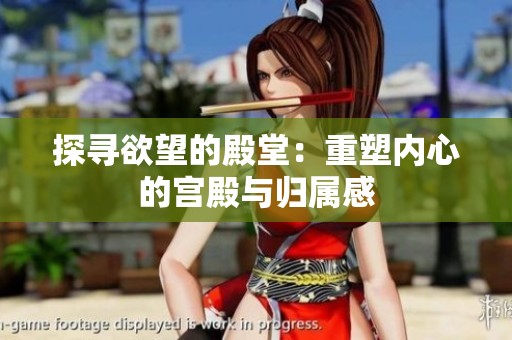 探寻欲望的殿堂：重塑内心的宫殿与归属感