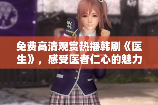 免费高清观赏热播韩剧《医生》，感受医者仁心的魅力