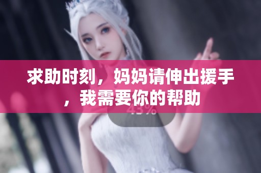 求助时刻，妈妈请伸出援手，我需要你的帮助