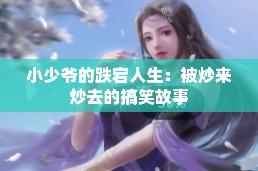 小少爷的跌宕人生：被炒来炒去的搞笑故事