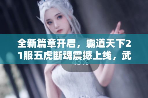 全新篇章开启，霸道天下21服五虎断魂震撼上线，武林争霸再度燃起热血战斗!