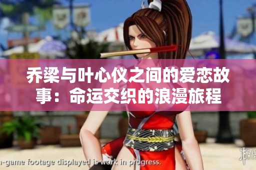 乔梁与叶心仪之间的爱恋故事：命运交织的浪漫旅程