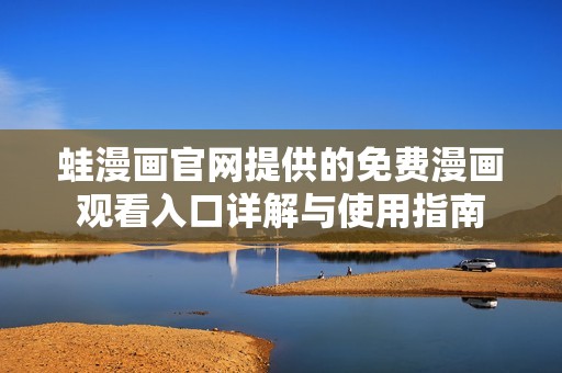 蛙漫画官网提供的免费漫画观看入口详解与使用指南