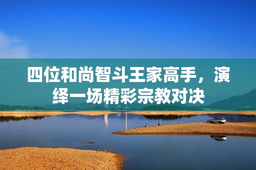 四位和尚智斗王家高手，演绎一场精彩宗教对决
