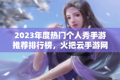 2023年度热门个人秀手游推荐排行榜，火把云手游网带你探索精彩游戏世界