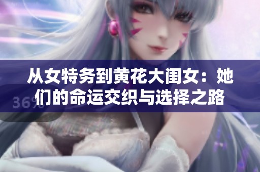 从女特务到黄花大闺女：她们的命运交织与选择之路