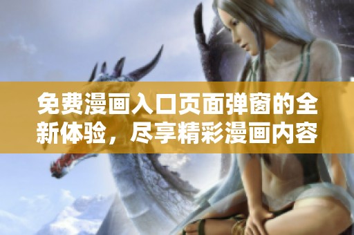 免费漫画入口页面弹窗的全新体验，尽享精彩漫画内容！
