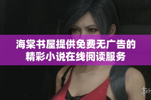 海棠书屋提供免费无广告的精彩小说在线阅读服务