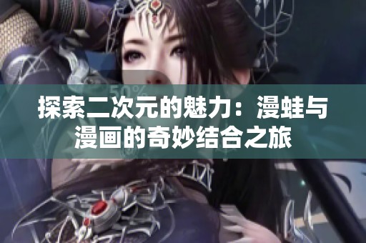 探索二次元的魅力：漫蛙与漫画的奇妙结合之旅
