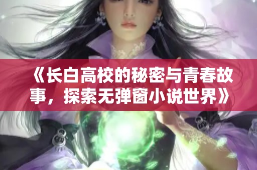 《长白高校的秘密与青春故事，探索无弹窗小说世界》