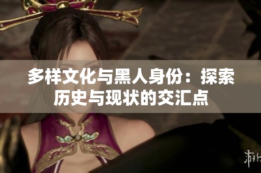 多样文化与黑人身份：探索历史与现状的交汇点