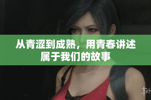 从青涩到成熟，用青春讲述属于我们的故事