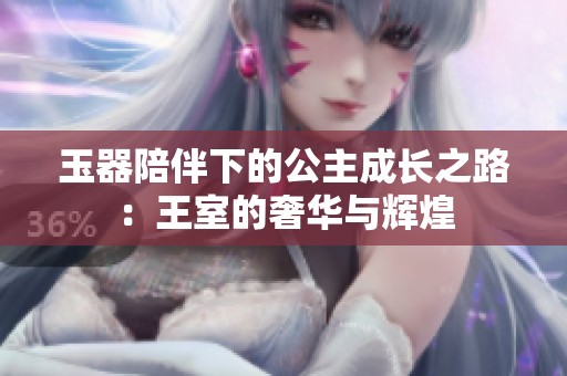 玉器陪伴下的公主成长之路：王室的奢华与辉煌