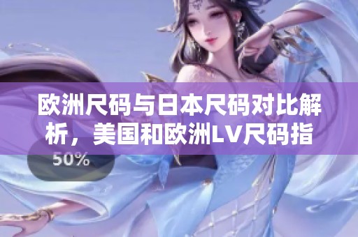 欧洲尺码与日本尺码对比解析，美国和欧洲LV尺码指南