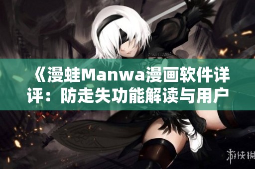 《漫蛙Manwa漫画软件详评：防走失功能解读与用户体验分享》