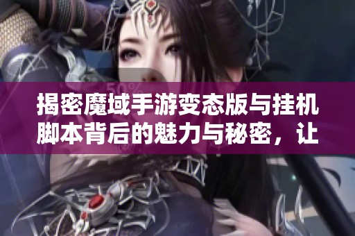 揭密魔域手游变态版与挂机脚本背后的魅力与秘密，让你轻松畅玩游戏体验