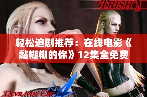 轻松追剧推荐：在线电影《黏糊糊的你》12集全免费畅享