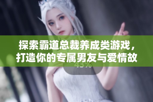 探索霸道总裁养成类游戏，打造你的专属男友与爱情故事的奇幻旅程