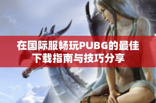 在国际服畅玩PUBG的最佳下载指南与技巧分享