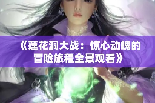 《莲花洞大战：惊心动魄的冒险旅程全景观看》