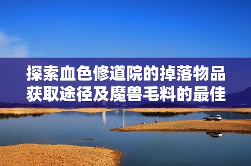 探索血色修道院的掉落物品获取途径及魔兽毛料的最佳刷取地点攻略