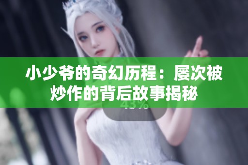 小少爷的奇幻历程：屡次被炒作的背后故事揭秘