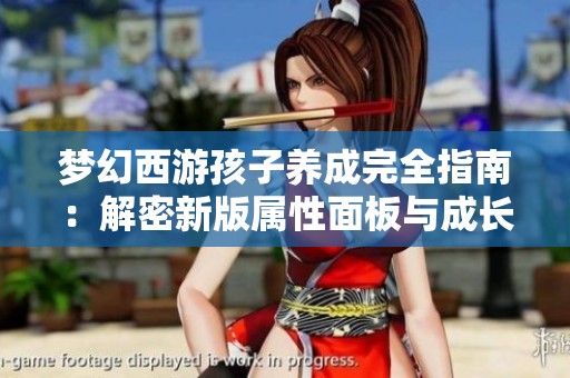 梦幻西游孩子养成完全指南：解密新版属性面板与成长过程详解
