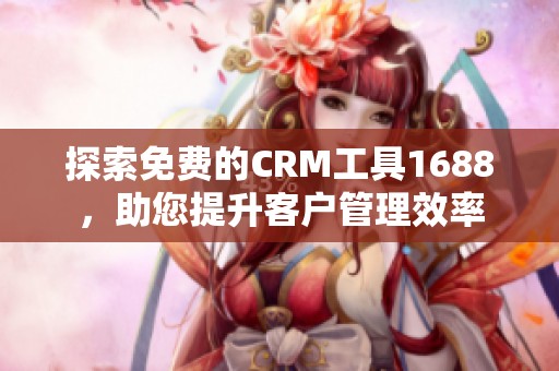 探索免费的CRM工具1688，助您提升客户管理效率