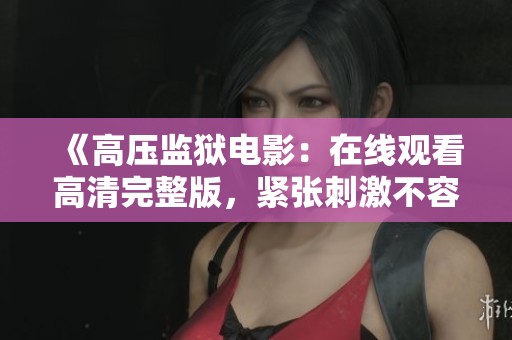 《高压监狱电影：在线观看高清完整版，紧张刺激不容错过》